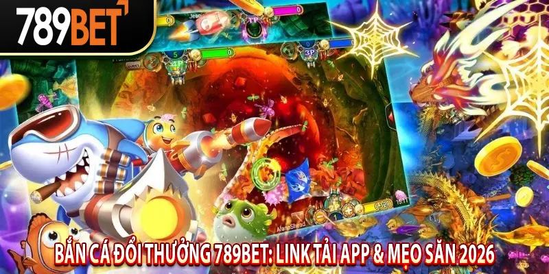 Bắn Cá Đổi Thưởng 789BET: Link Tải App & Mẹo Săn 2026