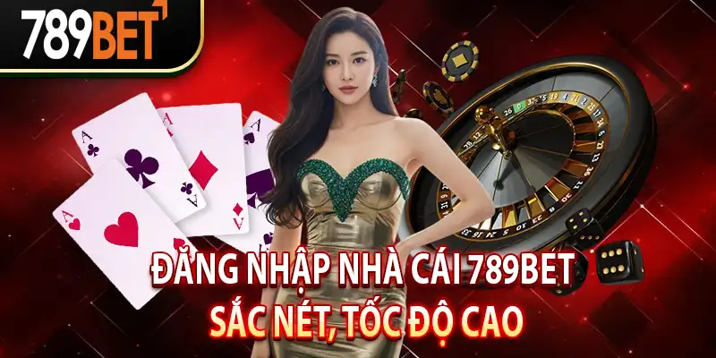 Đăng nhập nhà cái 789Bet sắc nét, tốc độ cao