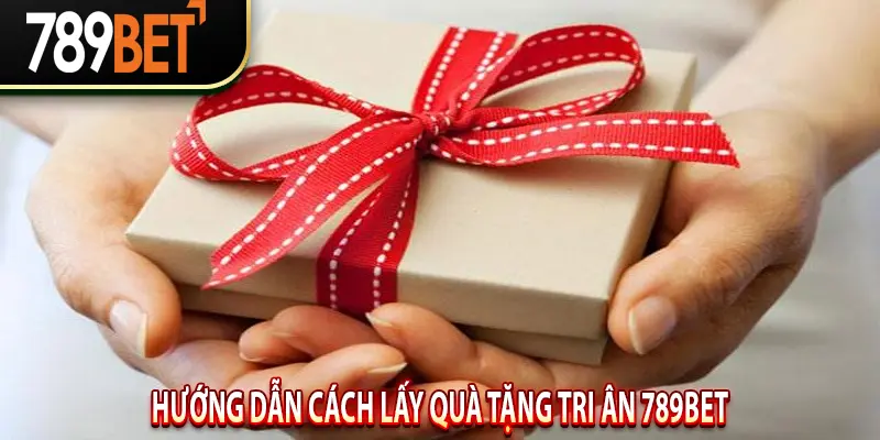 Hướng Dẫn Cách Lấy Quà Tặng Tri Ân 789BET