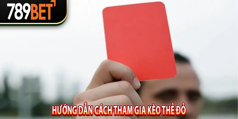 Hướng Dẫn Cách Tham Gia Kèo Thẻ Đỏ
