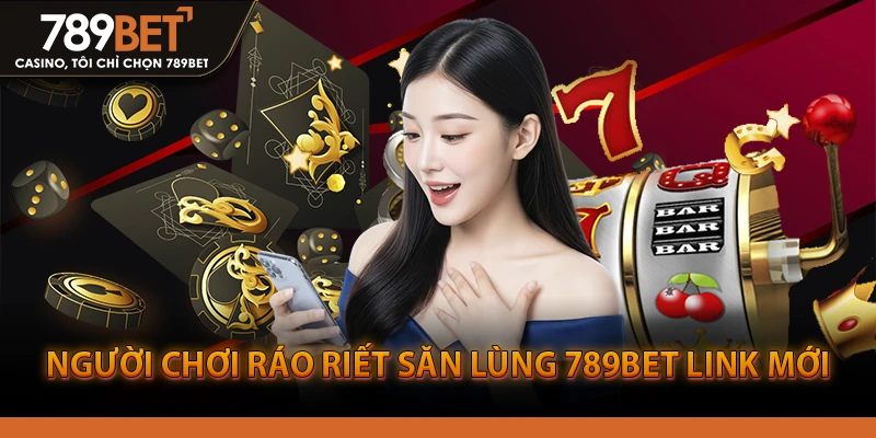 Người chơi ráo riết săn lùng 789bet link mới