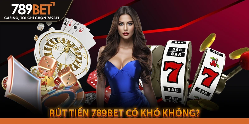 Rút Tiền 789BET Có Khó Không?