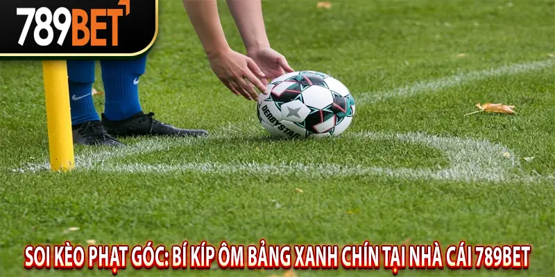 Soi Kèo Phạt Góc: Bí Kíp Ôm Bảng Xanh Chín Tại Nhà Cái 789BET