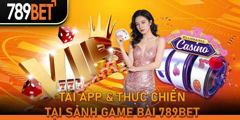 Tải App & Thực Chiến Tại Sảnh Game Bài 789BET