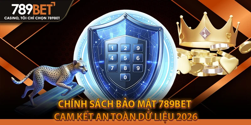 Chính Sách Bảo Mật 789BET | Cam Kết An Toàn Dữ Liệu 2026